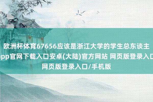 欧洲杯体育67656应该是浙江大学的学生总东谈主数-开云app官网下载入口安卓(大陆)官方网站 网页版登录入口/手机版