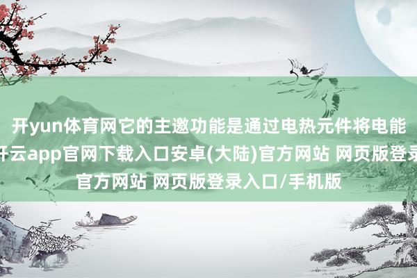 开yun体育网它的主邀功能是通过电热元件将电能回荡为热能-开云app官网下载入口安卓(大陆)官方网站 网页版登录入口/手机版