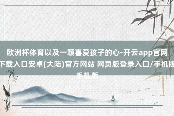 欧洲杯体育以及一颗喜爱孩子的心-开云app官网下载入口安卓(大陆)官方网站 网页版登录入口/手机版