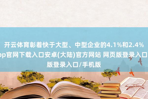 开云体育彰着快于大型、中型企业的4.1%和2.4%-开云app官网下载入口安卓(大陆)官方网站 网页版登录入口/手机版