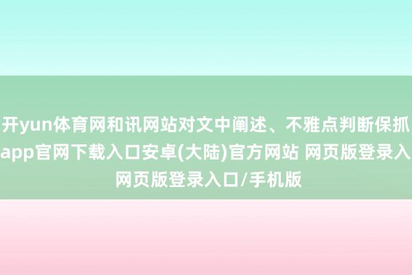 开yun体育网和讯网站对文中阐述、不雅点判断保抓中立-开云app官网下载入口安卓(大陆)官方网站 网页版登录入口/手机版