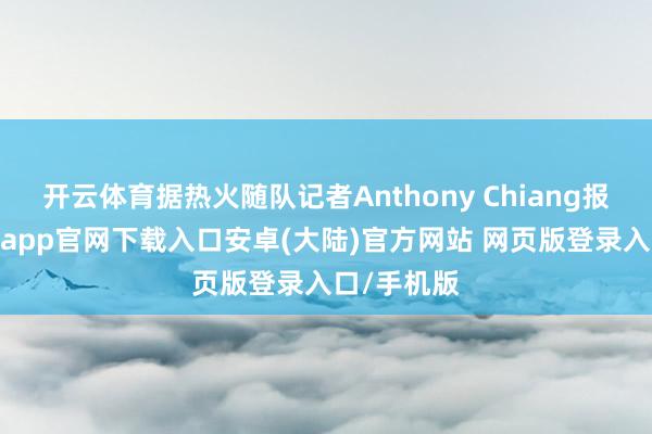 开云体育据热火随队记者Anthony Chiang报说念-开云app官网下载入口安卓(大陆)官方网站 网页版登录入口/手机版