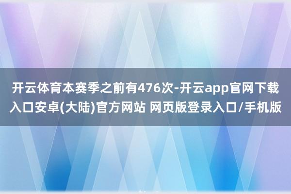 开云体育本赛季之前有476次-开云app官网下载入口安卓(大陆)官方网站 网页版登录入口/手机版