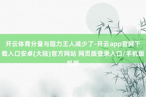 开云体育分量与阻力王人减少了-开云app官网下载入口安卓(大陆)官方网站 网页版登录入口/手机版