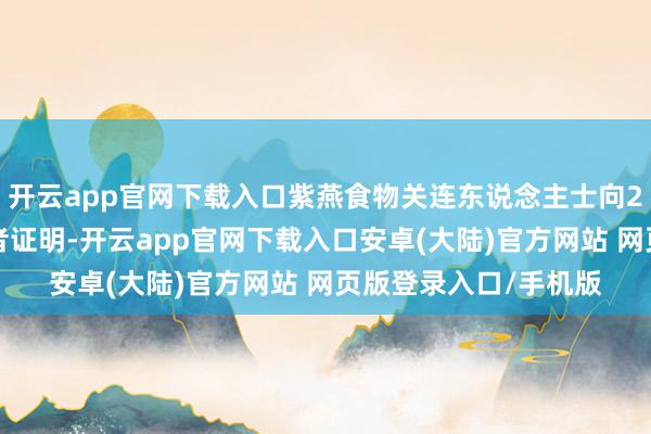 开云app官网下载入口紫燕食物关连东说念主士向21世纪经济报说念记者证明-开云app官网下载入口安卓(大陆)官方网站 网页版登录入口/手机版