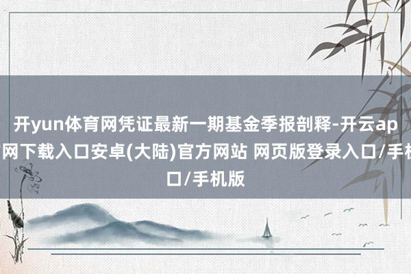 开yun体育网凭证最新一期基金季报剖释-开云app官网下载入口安卓(大陆)官方网站 网页版登录入口/手机版