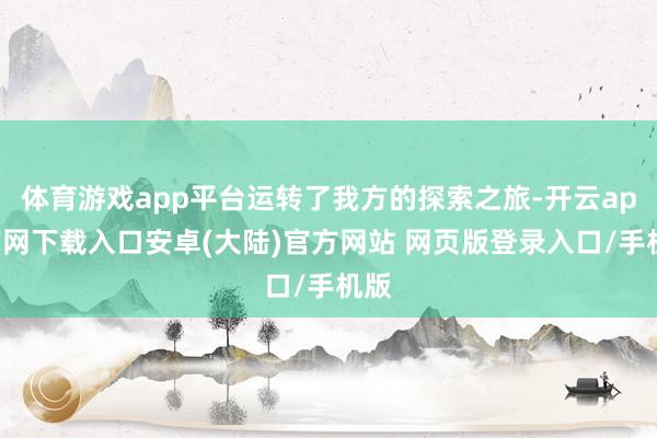 体育游戏app平台运转了我方的探索之旅-开云app官网下载入口安卓(大陆)官方网站 网页版登录入口/手机版