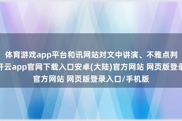 体育游戏app平台和讯网站对文中讲演、不雅点判断保握中立-开云app官网下载入口安卓(大陆)官方网站 网页版登录入口/手机版