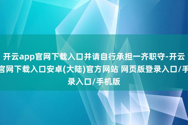 开云app官网下载入口并请自行承担一齐职守-开云app官网下载入口安卓(大陆)官方网站 网页版登录入口/手机版