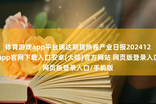 体育游戏app平台瑞达期货热卷产业日报20241230-开云app官网下载入口安卓(大陆)官方网站 网页版登录入口/手机版