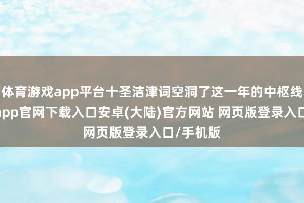 体育游戏app平台十圣洁津词空洞了这一年的中枢线索-开云app官网下载入口安卓(大陆)官方网站 网页版登录入口/手机版