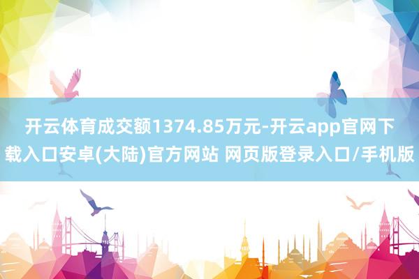 开云体育成交额1374.85万元-开云app官网下载入口安卓(大陆)官方网站 网页版登录入口/手机版