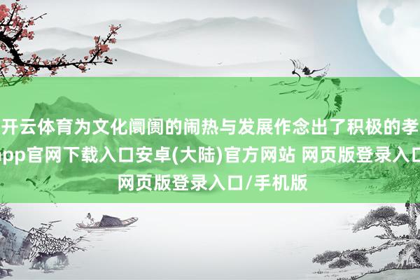 开云体育为文化阛阓的闹热与发展作念出了积极的孝顺-开云app官网下载入口安卓(大陆)官方网站 网页版登录入口/手机版