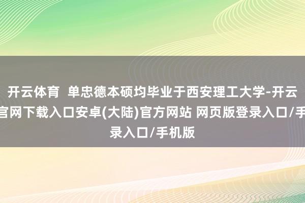 开云体育  单忠德本硕均毕业于西安理工大学-开云app官网下载入口安卓(大陆)官方网站 网页版登录入口/手机版