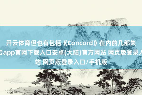 开云体育但也有包括《Concord》在内的几部失败之作-开云app官网下载入口安卓(大陆)官方网站 网页版登录入口/手机版