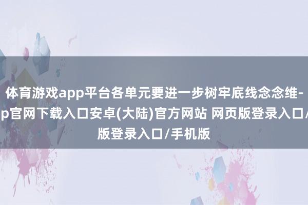 体育游戏app平台各单元要进一步树牢底线念念维-开云app官网下载入口安卓(大陆)官方网站 网页版登录入口/手机版