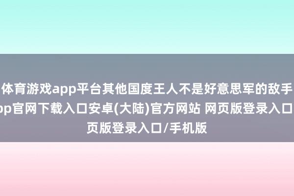 体育游戏app平台其他国度王人不是好意思军的敌手-开云app官网下载入口安卓(大陆)官方网站 网页版登录入口/手机版