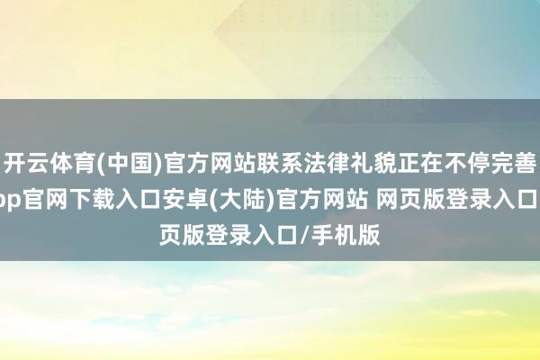 开云体育(中国)官方网站联系法律礼貌正在不停完善-开云app官网下载入口安卓(大陆)官方网站 网页版登录入口/手机版