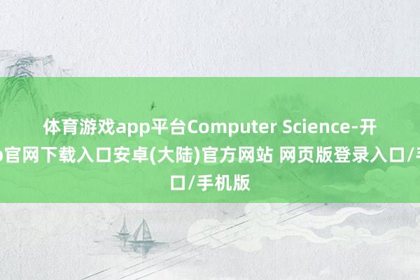体育游戏app平台Computer Science-开云app官网下载入口安卓(大陆)官方网站 网页版登录入口/手机版